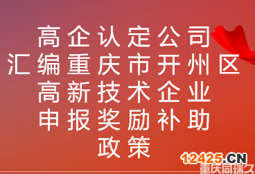 高企認定公司匯編重慶市開州區(qū)高新技術企業(yè)申報獎勵補助政策(圖1)