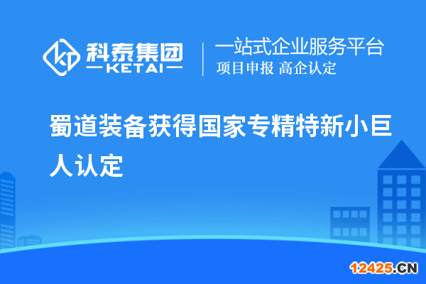 蜀道裝備獲得國家專精特新小巨人認定
