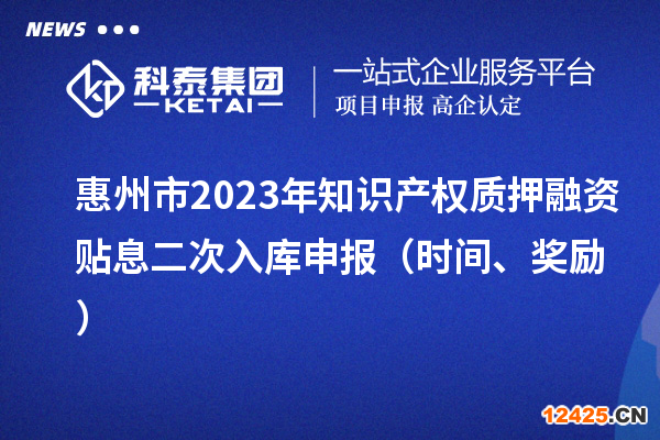 惠州市2023年知識(shí)產(chǎn)權(quán)質(zhì)押融資貼息二次入庫申報(bào)（時(shí)間、獎(jiǎng)勵(lì)）