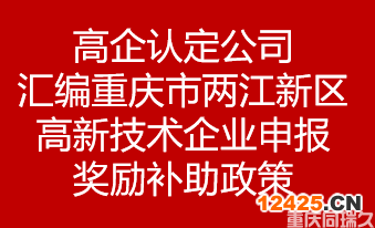 高企認定公司匯編重慶市兩江新區(qū)高新技術(shù)企業(yè)申報獎勵補助政策(圖1)