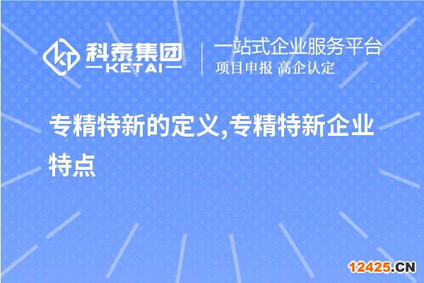 專精特新的定義,專精特新企業特點,專精特新主要領域