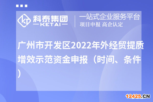 廣州市開發區2022年外經貿提質增效示范資金申報（時間、條件）