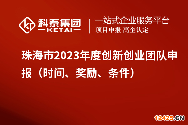 珠海市2023年度創(chuàng)新創(chuàng)業(yè)團隊申報（時間、獎勵、條件）