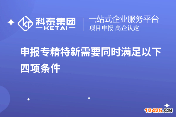 申報專精特新需要同時滿足以下四項條件