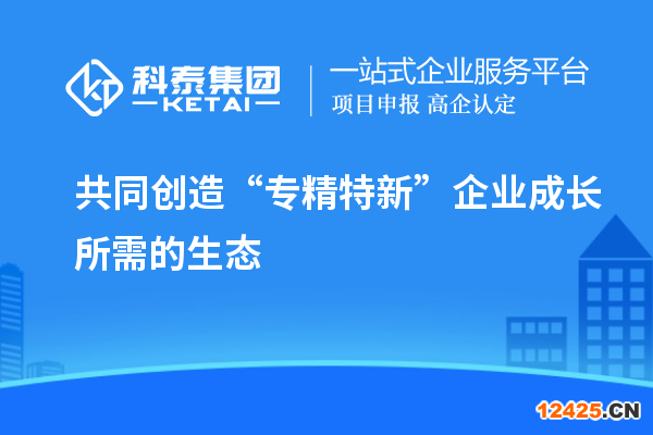 共同創造“專精特新”企業成長所需的生態