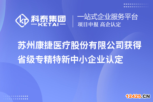 蘇州康捷醫(yī)療股份有限公司獲得省級專精特新中小企業(yè)認(rèn)定
