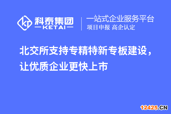北交所支持專精特新專板建設(shè)，讓優(yōu)質(zhì)企業(yè)更快上市