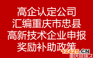 高企認定公司匯編重慶市重慶市忠縣高新技術(shù)企業(yè)申報獎勵補助政策(圖1)