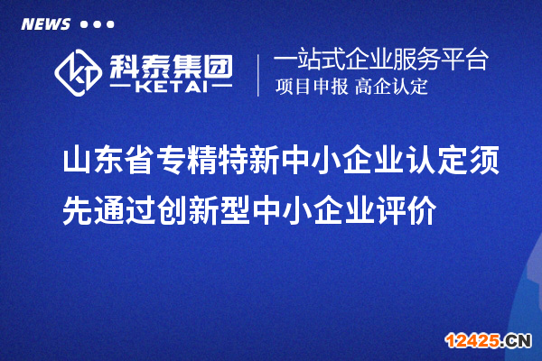 山東省專精特新中小企業認定須先通過創新型中小企業評價