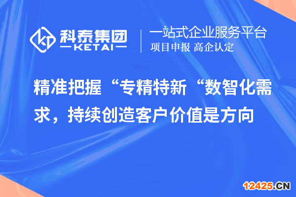 精準把握“專精特新“數智化需求，持續創造客戶價值是方向