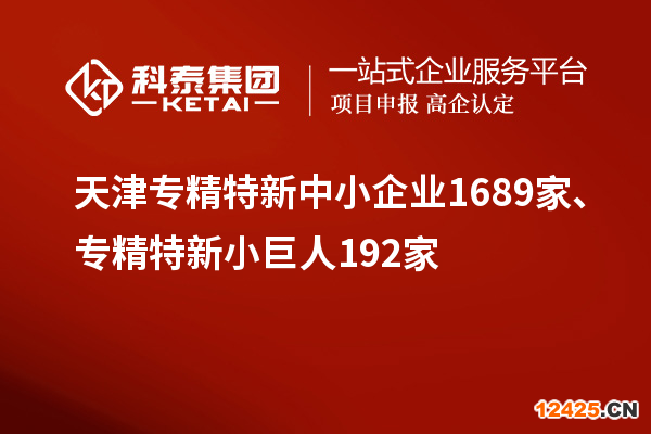 天津專精特新中小企業(yè)1689家、專精特新小巨人192家