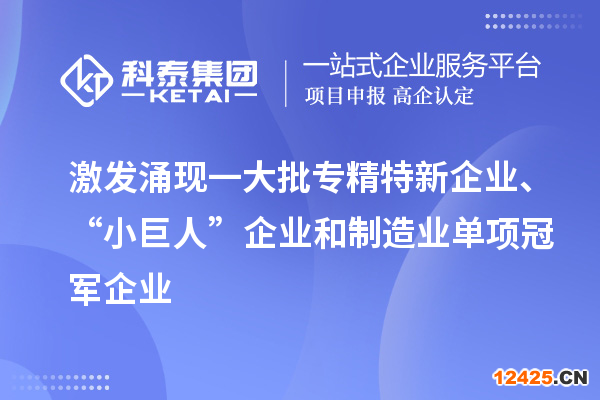 激發涌現一大批專精特新企業、“小巨人”企業和制造業單項冠軍企業