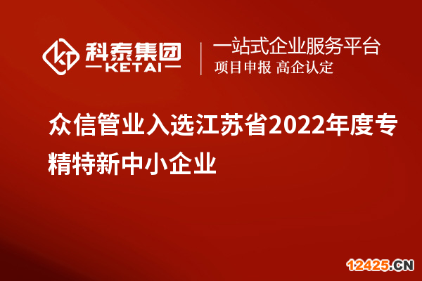 眾信管業入選江蘇省2022年度專精特新中小企業