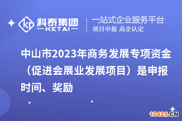 中山市2023年商務發展專項資金（促進會展業發展項目）是申報時間、獎勵