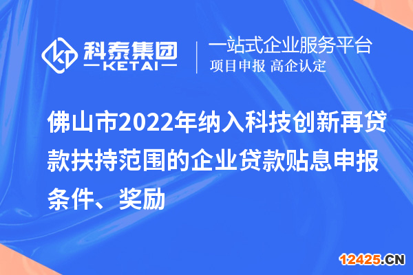 佛山市2022年納入科技創(chuàng)新再貸款扶持范圍的企業(yè)貸款貼息申報條件、獎勵