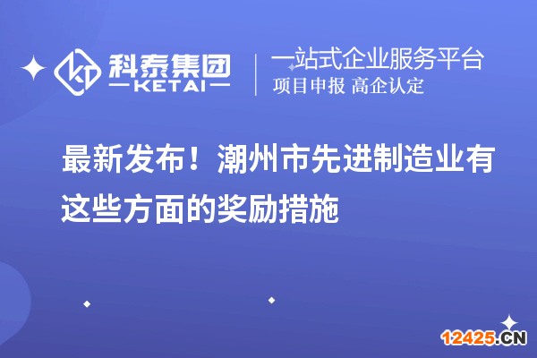 最新發布！潮州市先進制造業有這些方面的獎勵措施