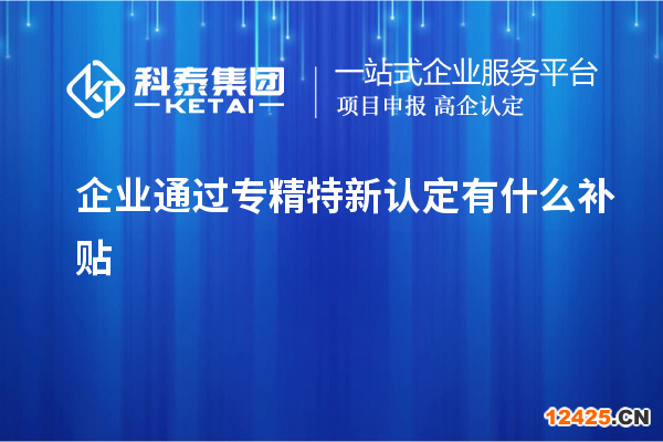 企業通過專精特新認定有什么補貼