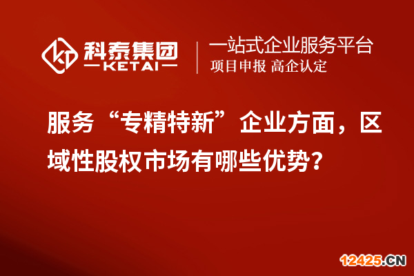 服務(wù)“專精特新”企業(yè)方面，區(qū)域性股權(quán)市場有哪些優(yōu)勢？