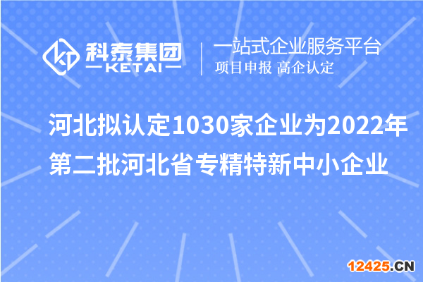 河北擬認定1030家企業為2022年第二批河北省專精特新中小企業