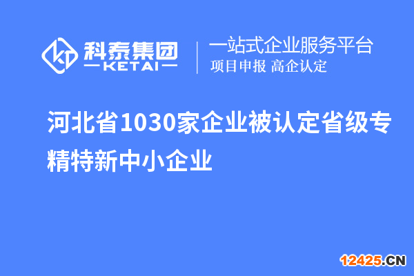 河北省1030家企業被認定省級專精特新中小企業