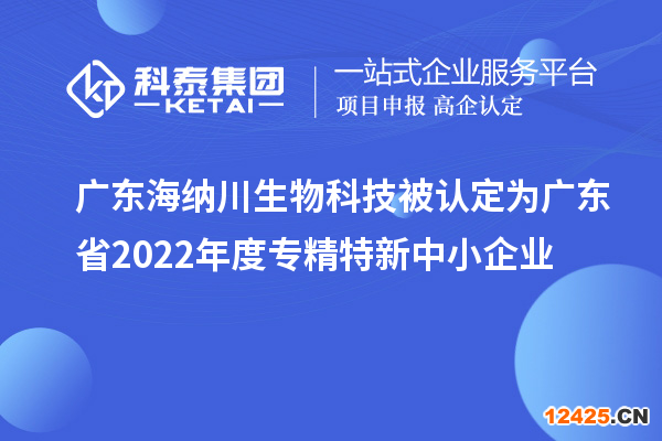 廣東海納川生物科技被認(rèn)定為廣東省2022年度專精特新中小企業(yè)