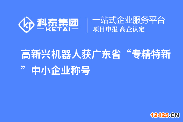 高新興機器人獲廣東省“專精特新”中小企業稱號