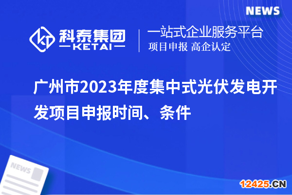 廣州市2023年度集中式光伏發電開發項目申報時間、條件