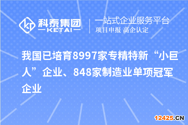 我國(guó)已培育8997家專精特新“小巨人”企業(yè)、848家制造業(yè)單項(xiàng)冠軍企業(yè)