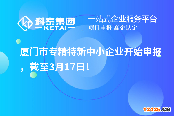 廈門市專精特新中小企業開始申報，截至3月17日！