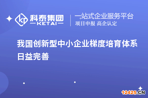 我國創新型中小企業梯度培育體系日益完善
