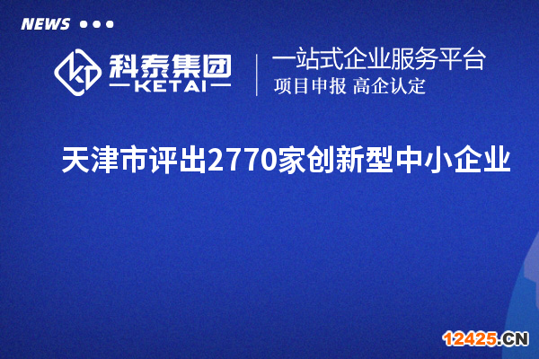 天津市評出2770家創(chuàng)新型中小企業(yè)