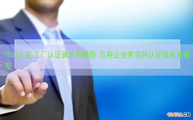 ISO認證,工廠認證體系有哪些 五種企業常見的認證體系是哪些(0)