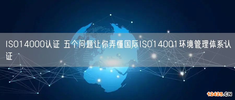 ISO14000認證 五個問題讓你弄懂國際ISO14001環境管理體系認證(0)