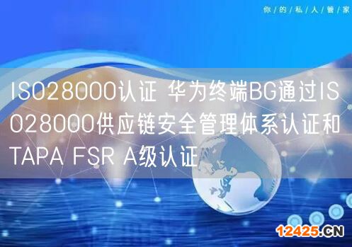 ISO28000認證 華為終端BG通過ISO28000供應鏈安全管理體系認證和TAPA FSR A級認證(0)