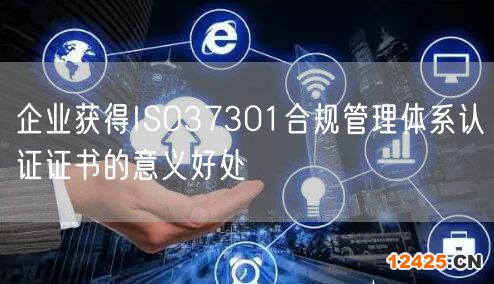 企業(yè)獲得ISO37301合規(guī)管理體系認證證書的意義好處(0)