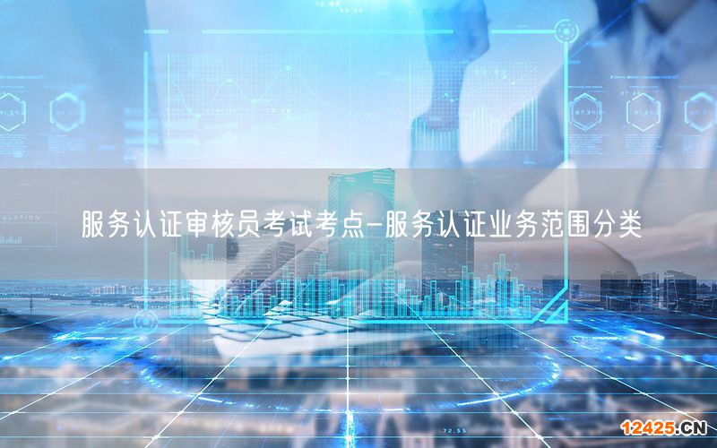 服務認證審核員考試考點-服務認證業務范圍分類(5)
