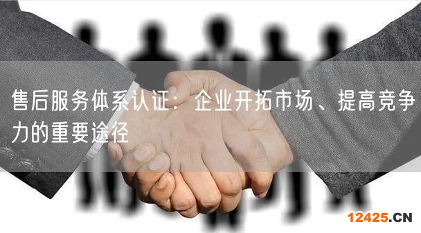 售后服務體系認證：企業(yè)開拓市場、提高競爭力的重要途徑(8)