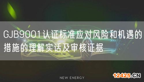 GJB9001認證標準應對風險和機遇的措施的理解實話及審核證據(0)