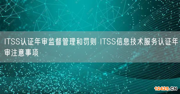 ITSS認證年審監督管理和罰則 ITSS信息技術服務認證年審注意事項(0)