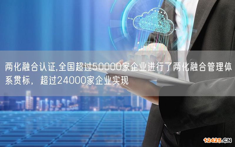 兩化融合認證,全國超過50000家企業進行了兩化融合管理體系貫標，超過24000家企業實現(0)