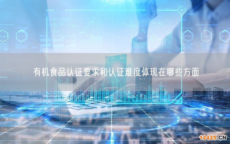 有機(jī)食品認(rèn)證要求和認(rèn)證難度體現(xiàn)在哪些方面(7)