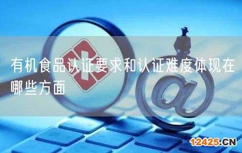 有機(jī)食品認(rèn)證要求和認(rèn)證難度體現(xiàn)在哪些方面(0)