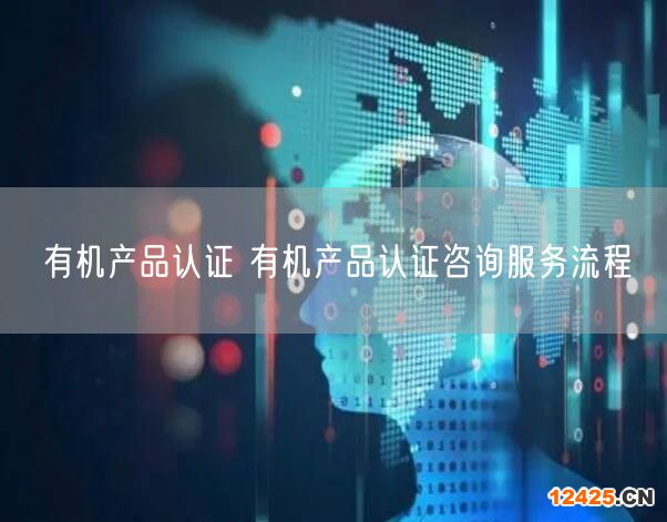有機(jī)產(chǎn)品認(rèn)證 有機(jī)產(chǎn)品認(rèn)證咨詢服務(wù)流程(3)