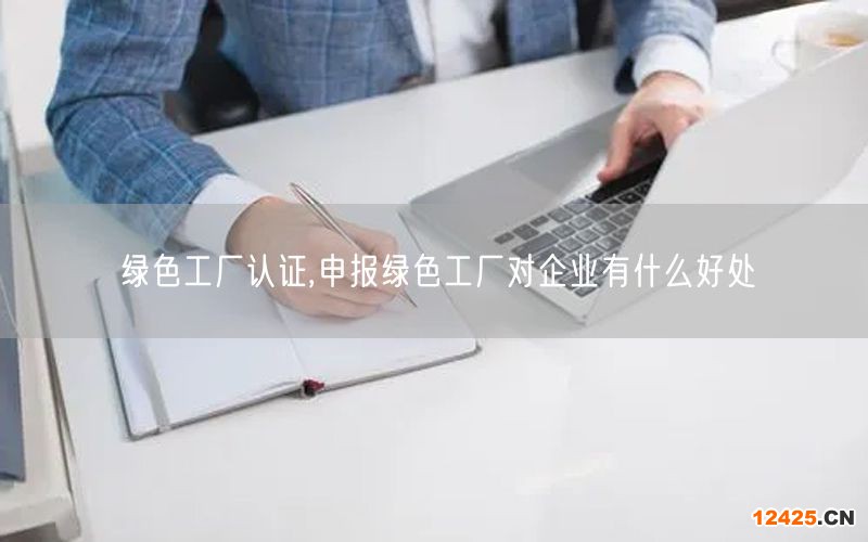 綠色工廠認證,申報綠色工廠對企業有什么好處(6)