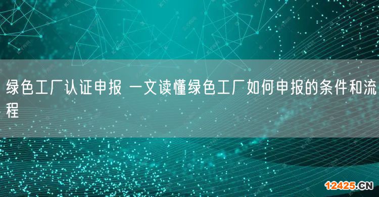 綠色工廠認證申報 一文讀懂綠色工廠如何申報的條件和流程(20)
