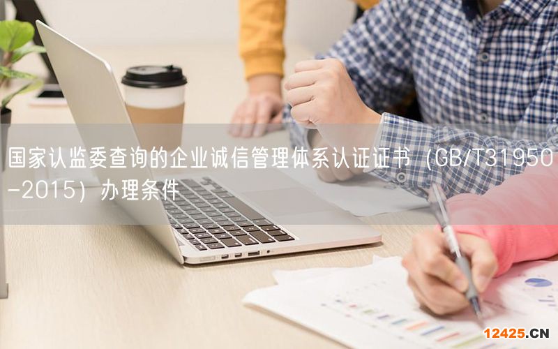 國家認監委查詢的企業誠信管理體系認證證書（GB/T31950-2015）辦理條件(0)