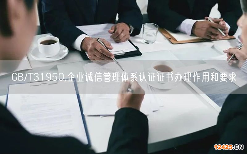 GB/T31950,企業(yè)誠(chéng)信管理體系認(rèn)證證書(shū)辦理作用和要求(0)