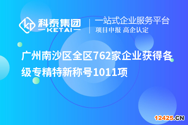 廣州南沙區全區762家企業獲得各級專精特新稱號1011項