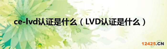 ce-lvd認(rèn)證是什么(LVD認(rèn)證是什么)
