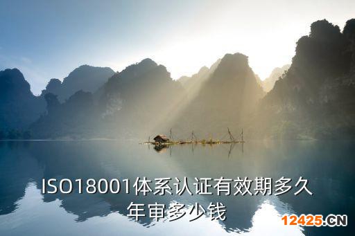 ISO18001體系認(rèn)證有效期多久年審多少錢